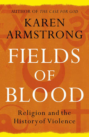 Fields of Blood: Religion and the History of Violence by Karen Armstrong
