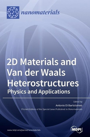 2D Materials and Van der Waals Heterostructures: Physics and Applications by Antonio Di Bartolomeo Di Bartolomeo 9783039287680