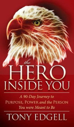 Hero Inside You: A 90 Day Journey to Purpose, Power, and the Person You Were Meant to Be by Tony Edgell 9781630470616