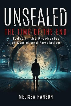 Unsealed: The Time of the End by Melissa Hanson 9798987927724