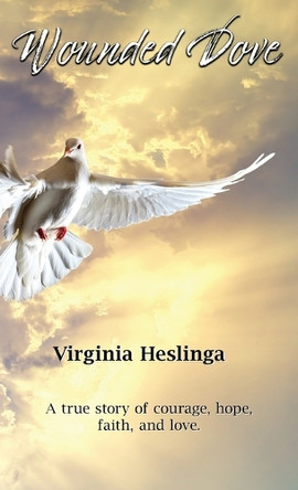 Wounded Dove: A true story of courage, hope, faith, and love by Virginia Heslinga 9798988354352