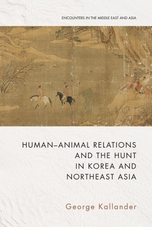 Human-Animal Relations and the Hunt in Korea and Northeast Asia by Professor of History George Kallander 9781399512107