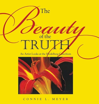 The Beauty of the Truth: An Artist Looks at the Heidelberg Catechism by Connie L Meyer 9798894193410