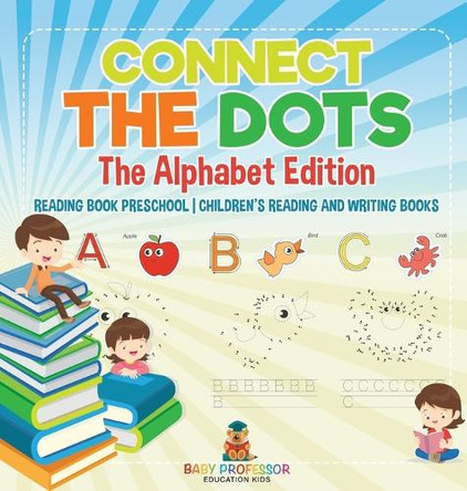 Connect the Dots - The Alphabet Edition - Reading Book Preschool Children's Reading and Writing Books by Baby Professor 9798869411440