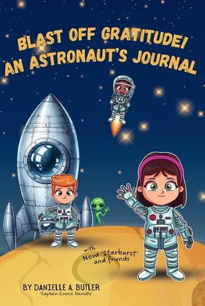Blast Off Gratitude! An Astronaut's Journal: Teaches Children Gratitude and Mindfulness to Boost Positive Thinking and Happiness by Danielle A Butler 9781067002923