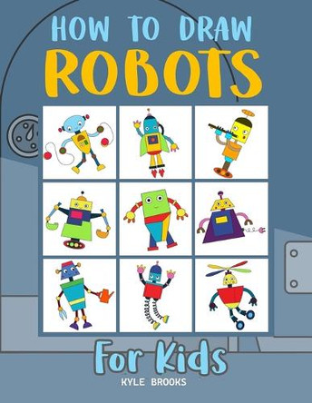 How to Draw Robots: Learn How to Draw Robots for Kids with Step by Step Guide by Kyle Brooks 9798330463084