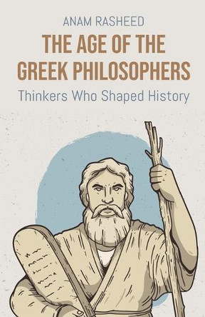 The Age of the Greek Philosophers: Thinkers Who Shaped History by Anam Rasheed 9798227337047