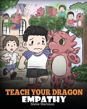 Teach Your Dragon Empathy: Help Your Dragon Understand Empathy. A Cute Children Story To Teach Kids Empathy, Compassion and Kindness. by Steve Herman 9781948040754