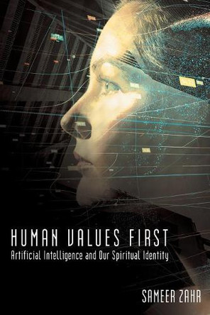 Human Values First: Artificial Intelligence and Our Spiritual Identity by Sameer Zahr 9781480861855