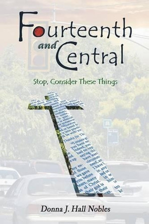 Fourteenth and Central: Stop, Consider These Things by Donna J Hall Nobles 9781462409488