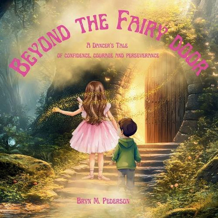 Beyond the Fairy Door- A Dancer's Tale of Confidence, Courage and Perseverance by Bryn M Pederson 9781964114156