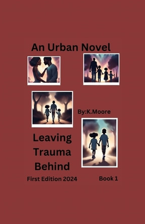 Leaving Trauma Behind by K Moore 9798330306114