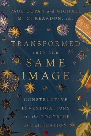 Transformed into the Same Image: Constructive Investigations into the Doctrine of Deification by Paul Copan 9781514009840