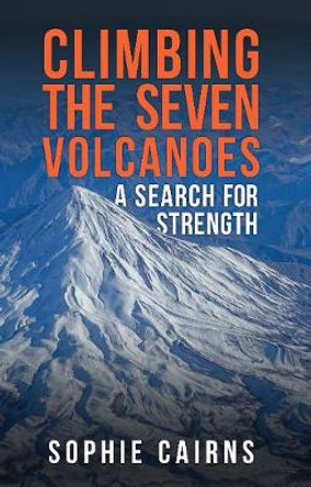 Climbing the Seven Volcanoes: A Search for Strength by Sophie Cairns