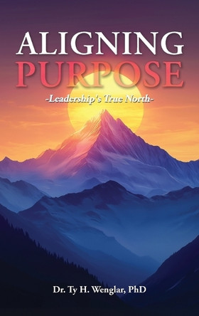 Aligning Purpose: Leadership's True North by Dr Ty H Wenglar 9798893243987