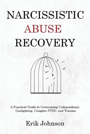Narcissistic Abuse Recovery: A Practical Guide to Overcoming Codependency, Gaslighting, Complex PTSD, and Trauma by Erik Johnson 9781803629742