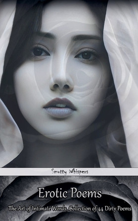 Erotic Poems: The Art of Intimate Words, Collection of 44 Dirty Poems by Smutty Whispers 9798230038627