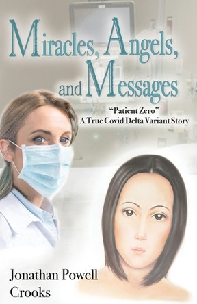 Miracles, Angels, and Messages: "Patient Zero" A True Covid Delta Variant Story by Jonathan Powell Crooks 9798990925601