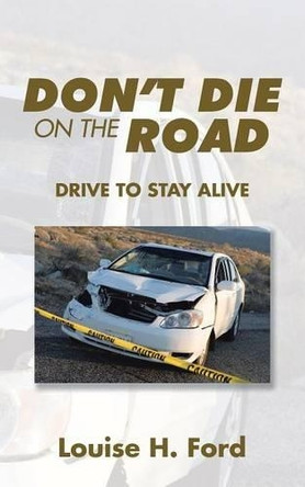 Don't Die on the Road: Drive to Stay Alive by Louise H Ford 9781482808629
