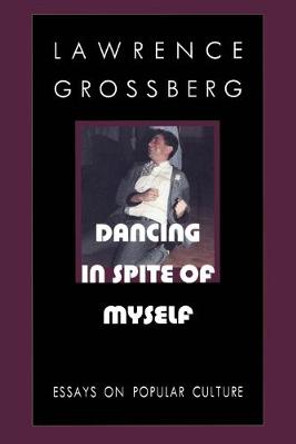 Dancing in Spite of Myself: Essays on Popular Culture by Lawrence Grossberg