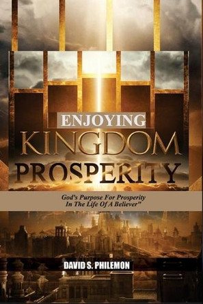 Enjoying Kingdom Prosperity: God's Purpose for Prosperity in The Life of A Believer by David Philemon 9781966141013
