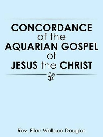 Concordance of the Aquarian Gospel of Jesus the Christ by Rev Ellen Wallace Douglas 9781490770376