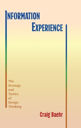 Information Experience: The Strategy and Tactics of Design Thinking by Craig Baehr 9798855802740