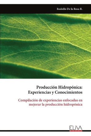 Producción Hidropónica: Experiencias y Conocimientos by Rodolfo de la Rosa R 9789999314916