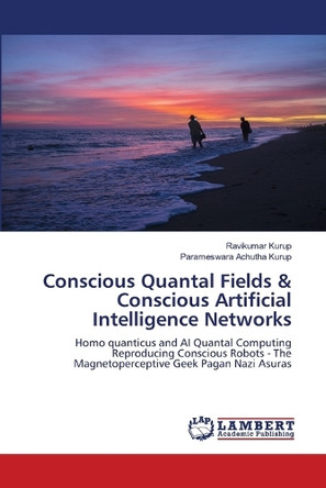 Conscious Quantal Fields & Conscious Artificial Intelligence Networks by Ravikumar Kurup 9786208429812