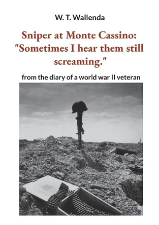 Sniper at Monte Cassino: "Sometimes I hear them still screaming." from the diary of a world war II veteran by W T Wallenda 9783757845223