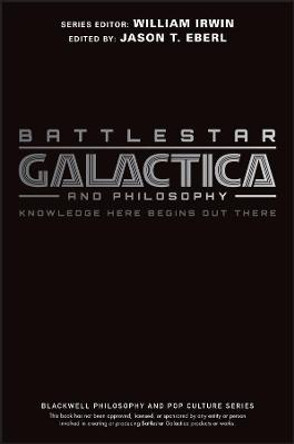 Battlestar Galactica and Philosophy: Knowledge Here Begins Out There by Jason T. Eberl