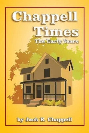 Chappell Times: The Early Years by Jack E Chappell 9781466992245