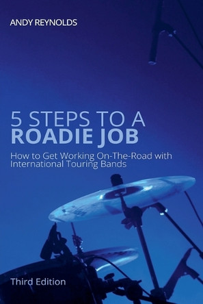 5 Steps to a Roadie Job - How to Get Working On-The-Road with International Touring Bands by Andy Reynolds 9798227802224