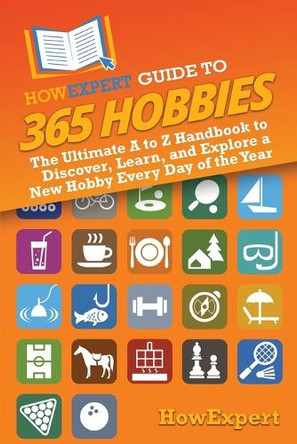 HowExpert Guide to 365 Hobbies: The Ultimate A to Z Handbook to Discover, Learn, and Explore a New Hobby Every Day of the Year by Howexpert 9798895730058