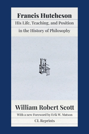 Francis Hutcheson: His Life, Teaching, and Position in the History of Philosophy by William Robert Scott 9781957698090