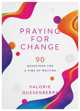 Praying for Change: 90 Devotions for a Time of Waiting by Valorie Quesenberry 9781636099729