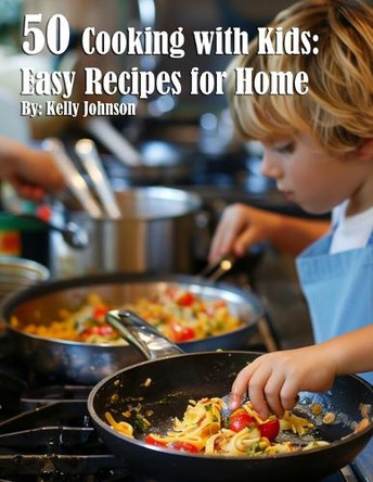 50 Cooking with Kids Recipes for Home by Kelly Johnson 9798330307586
