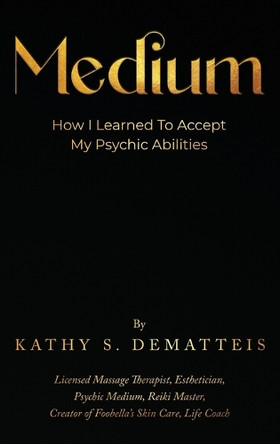 Medium: How I Learned to Accept my Psychic Abilities by Kathy Dematteis 9781917367462