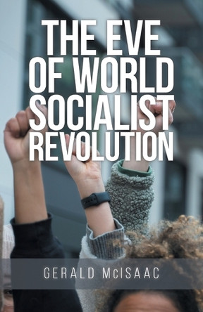 The Eve of World Socialist Revolution by Gerald McIsaac 9781959483861