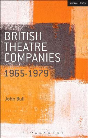 British Theatre Companies: 1965-1979: CAST, The People Show, Portable Theatre, Pip Simmons Theatre Group, Welfare State International, 7:84 Theatre Companies by Dr. John Bull