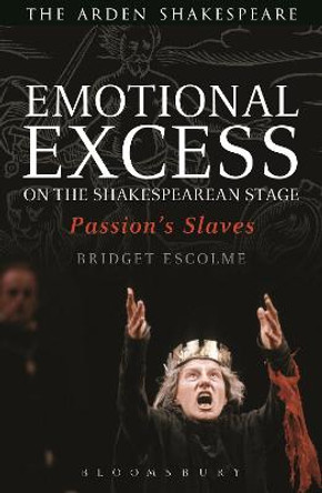 Emotional Excess on the Shakespearean Stage: Passion's Slaves by Bridget Escolme