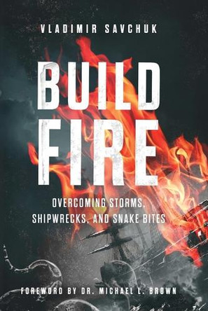 Build Fire: How to Overcome Storms, Setbacks, and Spiritual Attacks by Vladimir Savchuk 9798893140163
