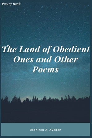 The Land of Obedient Ones and Other Poems by Bachirou A Ayedon 9798227158420