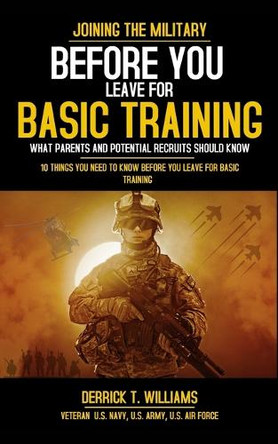 Before You Leave For Basic Training: 10 Things You Need To Know Before You Leave For Basic Training by Derrick T Williams 9798211408302