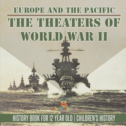 The Theaters of World War II: Europe and the Pacific - History Book for 12 Year Old Children's History by Baby Professor 9798869434845