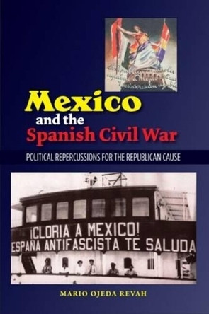 Mexico & the Spanish Civil War: Domestic Politics & the Republican Cause by Mario Ojeda Revah 9781845197728