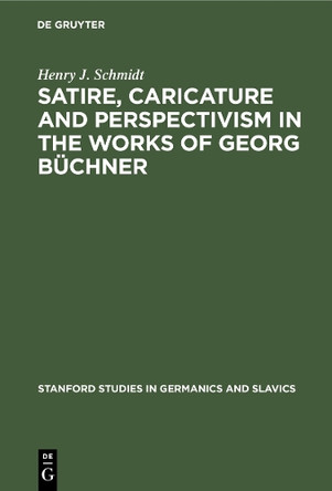 Satire, Caricature and Perspectivism in the Works of Georg Büchner by Henry J. Schmidt 9783112309278