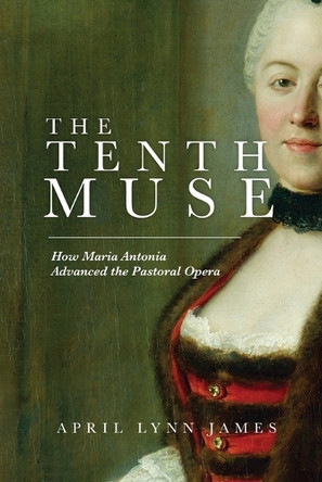The Tenth Muse: How Maria Antonia Advanced the Pastoral Opera by April L James 9798891090064