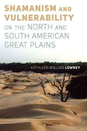 Shamanism and Vulnerability on the North and South American Great Plains by Kathleen Bolling Lowrey 9781646420353