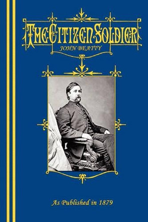 The Citizen-Soldier; Or, Memoirs Of A Volunteer. by John Beatty 9781582187853